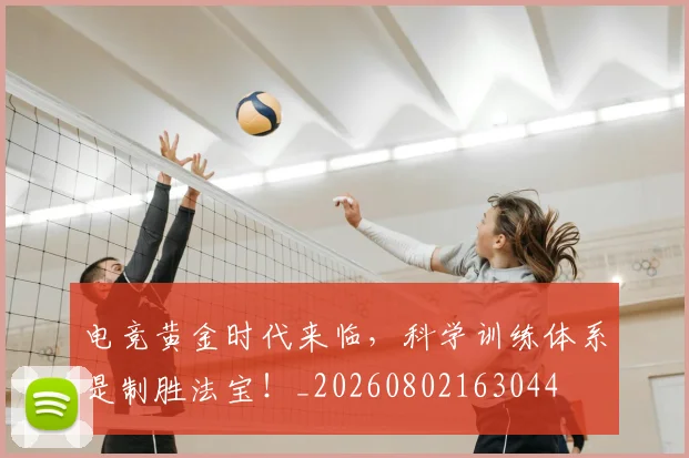 电竞黄金时代来临,科学训练体系是制胜法宝!_20260802163044