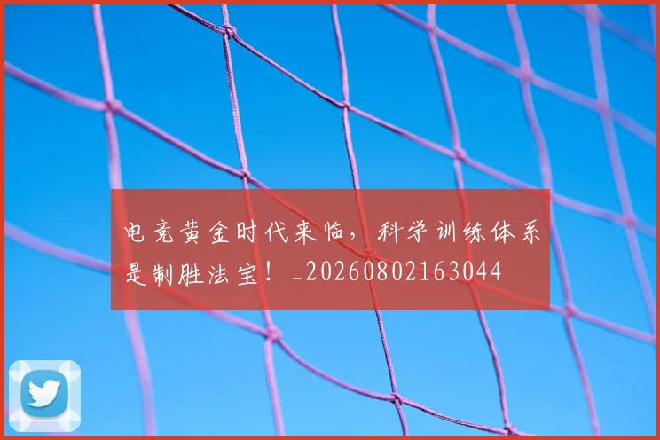 电竞黄金时代来临,科学训练体系是制胜法宝!_20260802163044