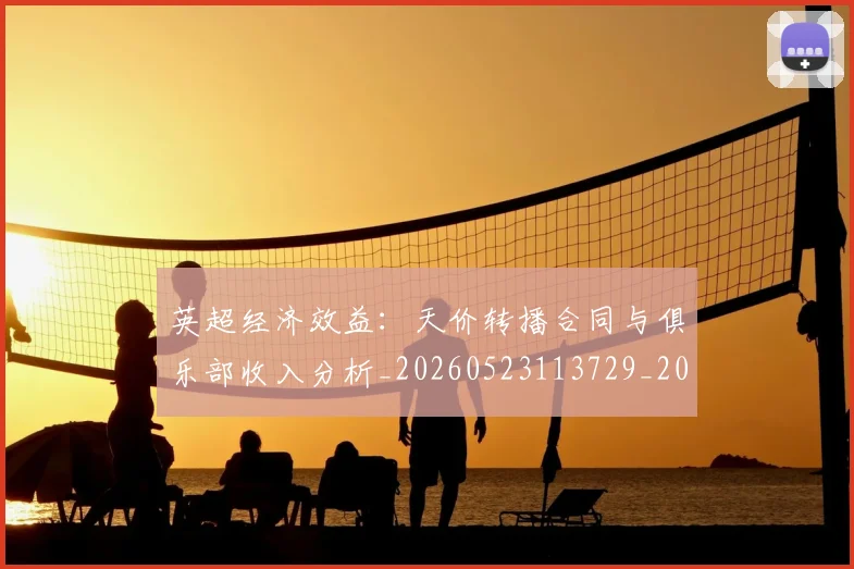 英超经济效益:天价转播合同与俱乐部收入分析_20260523113729_20260710005831_20260803145737